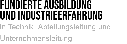 Fundierte ausbildung und industrieerfahrung in Technik, Abteilungsleitung und Unternehmensleitung